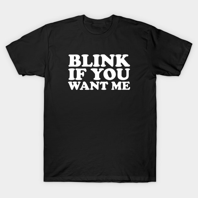 BLINK IF YOU WANT ME T-Shirt by YourLuckyTee